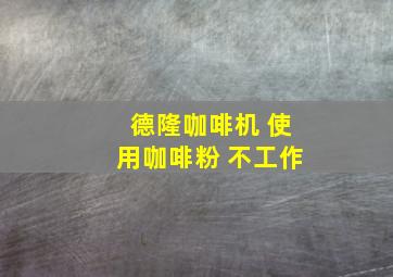 德隆咖啡机 使用咖啡粉 不工作